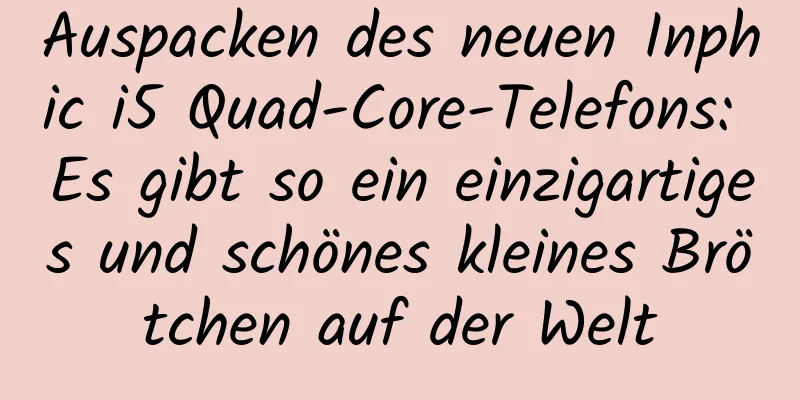 Auspacken des neuen Inphic i5 Quad-Core-Telefons: Es gibt so ein einzigartiges und schönes kleines Brötchen auf der Welt