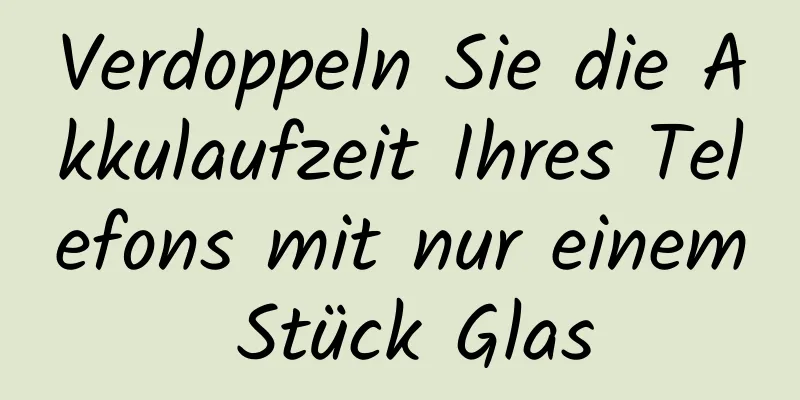 Verdoppeln Sie die Akkulaufzeit Ihres Telefons mit nur einem Stück Glas