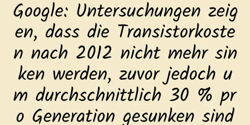 Google: Untersuchungen zeigen, dass die Transistorkosten nach 2012 nicht mehr sinken werden, zuvor jedoch um durchschnittlich 30 % pro Generation gesunken sind