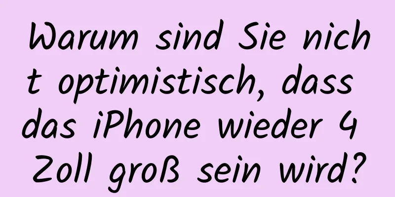 Warum sind Sie nicht optimistisch, dass das iPhone wieder 4 Zoll groß sein wird?
