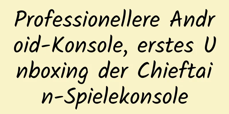 Professionellere Android-Konsole, erstes Unboxing der Chieftain-Spielekonsole