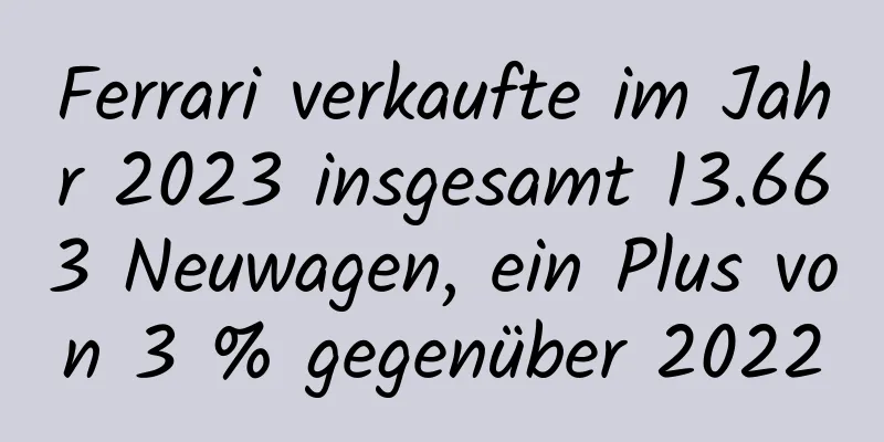 Ferrari verkaufte im Jahr 2023 insgesamt 13.663 Neuwagen, ein Plus von 3 % gegenüber 2022