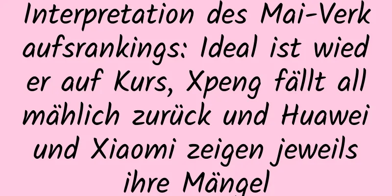 Interpretation des Mai-Verkaufsrankings: Ideal ist wieder auf Kurs, Xpeng fällt allmählich zurück und Huawei und Xiaomi zeigen jeweils ihre Mängel