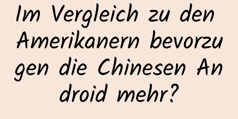 Im Vergleich zu den Amerikanern bevorzugen die Chinesen Android mehr?