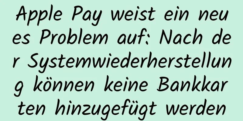 Apple Pay weist ein neues Problem auf: Nach der Systemwiederherstellung können keine Bankkarten hinzugefügt werden