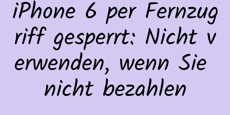 iPhone 6 per Fernzugriff gesperrt: Nicht verwenden, wenn Sie nicht bezahlen