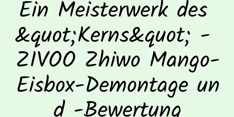 Ein Meisterwerk des "Kerns" - ZIVOO Zhiwo Mango-Eisbox-Demontage und -Bewertung