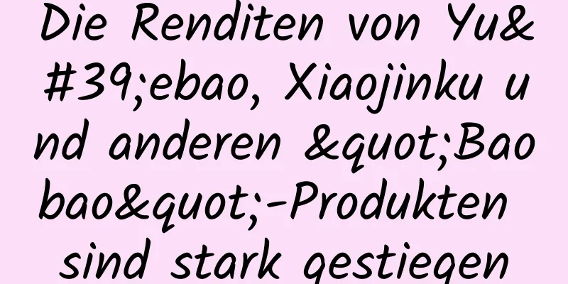 Die Renditen von Yu'ebao, Xiaojinku und anderen "Baobao"-Produkten sind stark gestiegen