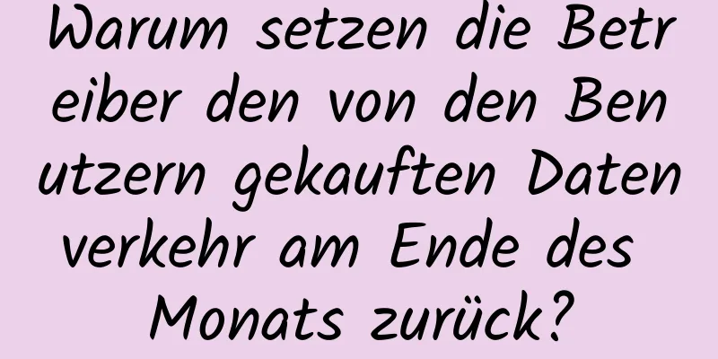 Warum setzen die Betreiber den von den Benutzern gekauften Datenverkehr am Ende des Monats zurück?
