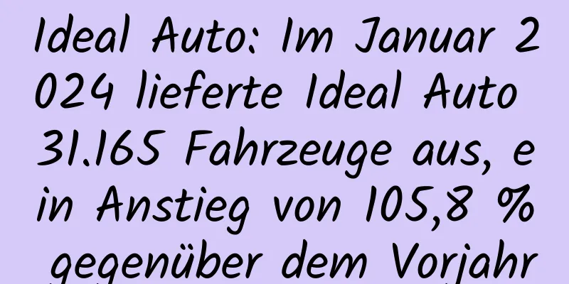 Ideal Auto: Im Januar 2024 lieferte Ideal Auto 31.165 Fahrzeuge aus, ein Anstieg von 105,8 % gegenüber dem Vorjahr