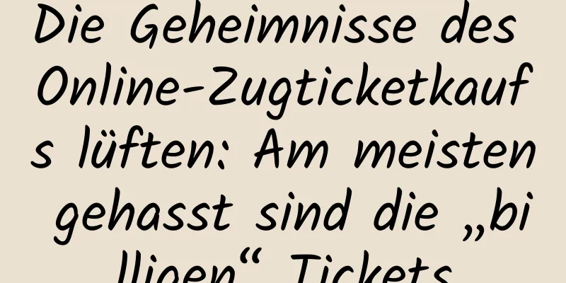 Die Geheimnisse des Online-Zugticketkaufs lüften: Am meisten gehasst sind die „billigen“ Tickets