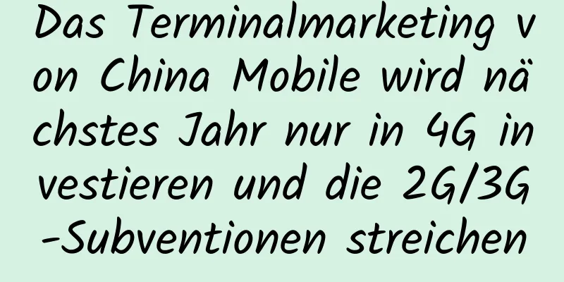 Das Terminalmarketing von China Mobile wird nächstes Jahr nur in 4G investieren und die 2G/3G-Subventionen streichen