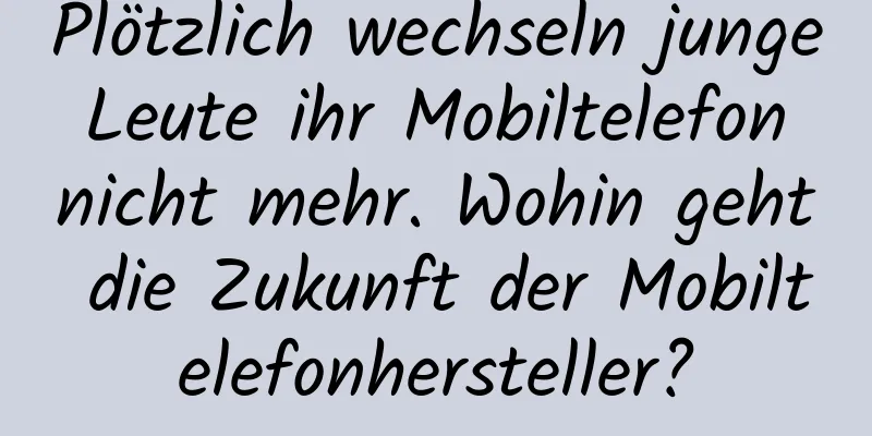 Plötzlich wechseln junge Leute ihr Mobiltelefon nicht mehr. Wohin geht die Zukunft der Mobiltelefonhersteller?