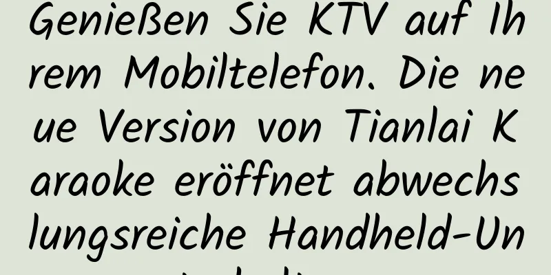Genießen Sie KTV auf Ihrem Mobiltelefon. Die neue Version von Tianlai Karaoke eröffnet abwechslungsreiche Handheld-Unterhaltung