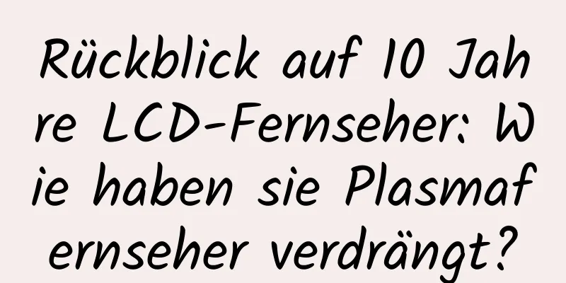 Rückblick auf 10 Jahre LCD-Fernseher: Wie haben sie Plasmafernseher verdrängt?