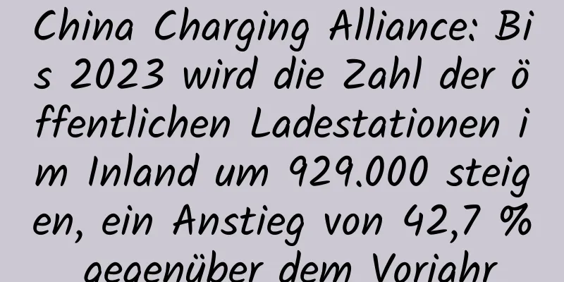 China Charging Alliance: Bis 2023 wird die Zahl der öffentlichen Ladestationen im Inland um 929.000 steigen, ein Anstieg von 42,7 % gegenüber dem Vorjahr