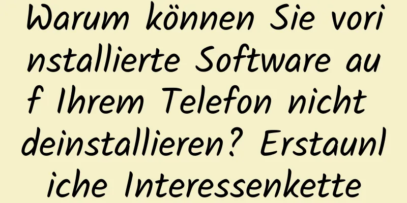 Warum können Sie vorinstallierte Software auf Ihrem Telefon nicht deinstallieren? Erstaunliche Interessenkette