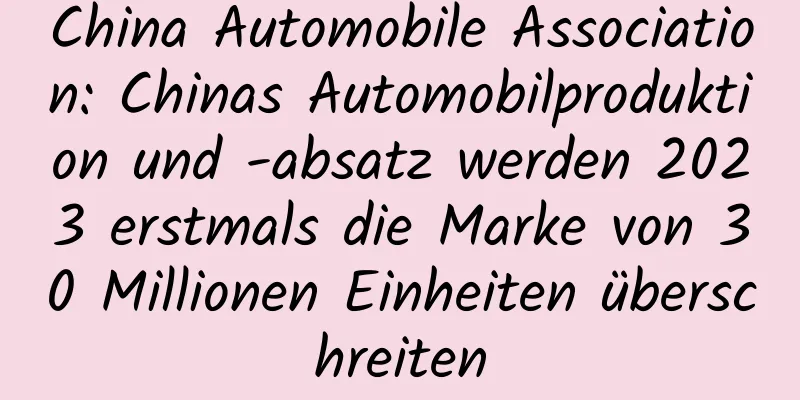 China Automobile Association: Chinas Automobilproduktion und -absatz werden 2023 erstmals die Marke von 30 Millionen Einheiten überschreiten