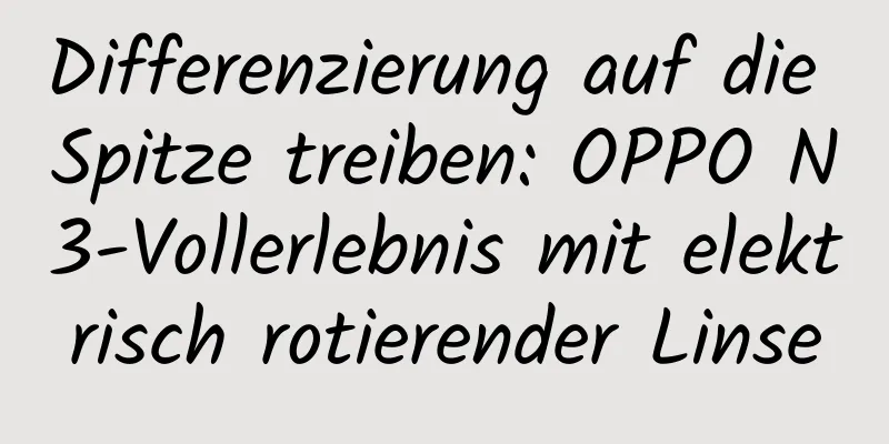 Differenzierung auf die Spitze treiben: OPPO N3-Vollerlebnis mit elektrisch rotierender Linse