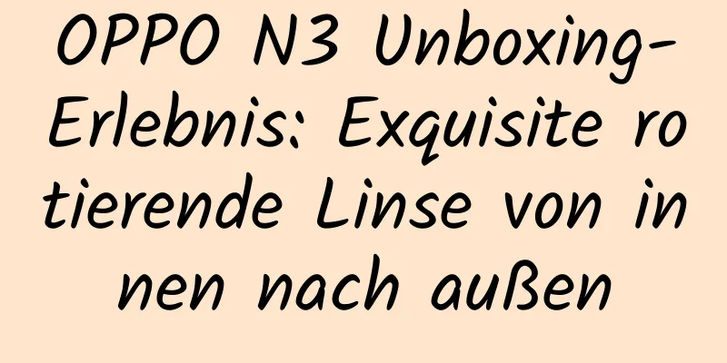 OPPO N3 Unboxing-Erlebnis: Exquisite rotierende Linse von innen nach außen