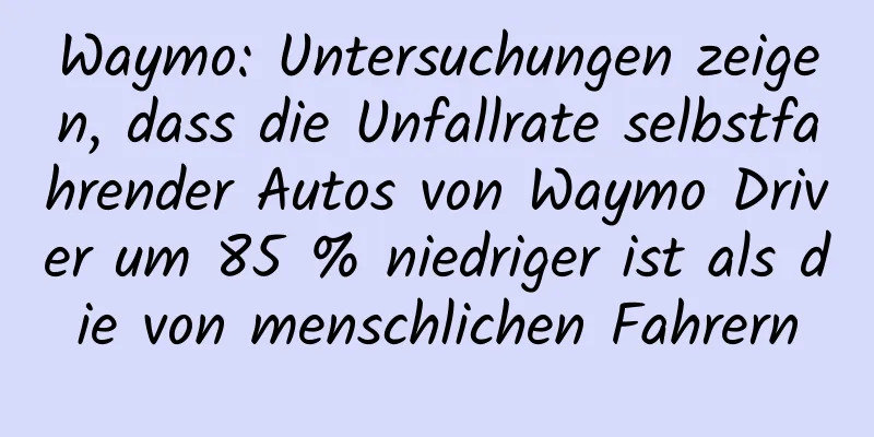 Waymo: Untersuchungen zeigen, dass die Unfallrate selbstfahrender Autos von Waymo Driver um 85 % niedriger ist als die von menschlichen Fahrern