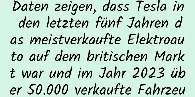 Daten zeigen, dass Tesla in den letzten fünf Jahren das meistverkaufte Elektroauto auf dem britischen Markt war und im Jahr 2023 über 50.000 verkaufte Fahrzeuge umfassen wird.