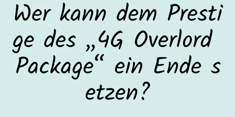 Wer kann dem Prestige des „4G Overlord Package“ ein Ende setzen?