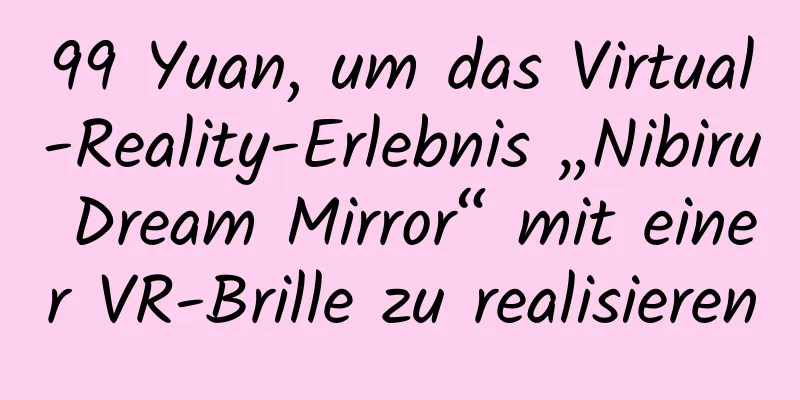 99 Yuan, um das Virtual-Reality-Erlebnis „Nibiru Dream Mirror“ mit einer VR-Brille zu realisieren