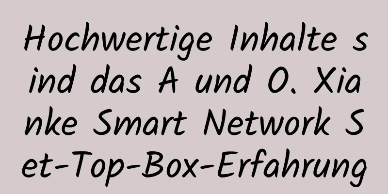 Hochwertige Inhalte sind das A und O. Xianke Smart Network Set-Top-Box-Erfahrung