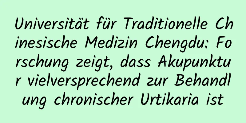 Universität für Traditionelle Chinesische Medizin Chengdu: Forschung zeigt, dass Akupunktur vielversprechend zur Behandlung chronischer Urtikaria ist