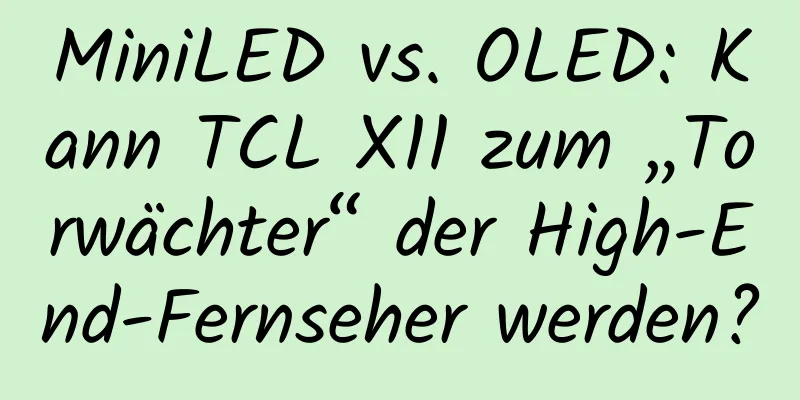 MiniLED vs. OLED: Kann TCL X11 zum „Torwächter“ der High-End-Fernseher werden?