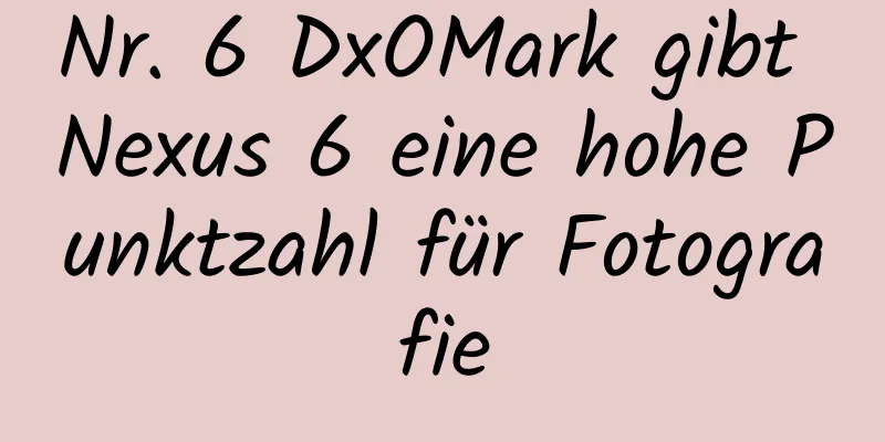 Nr. 6 DxOMark gibt Nexus 6 eine hohe Punktzahl für Fotografie