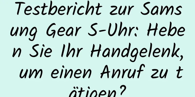 Testbericht zur Samsung Gear S-Uhr: Heben Sie Ihr Handgelenk, um einen Anruf zu tätigen?