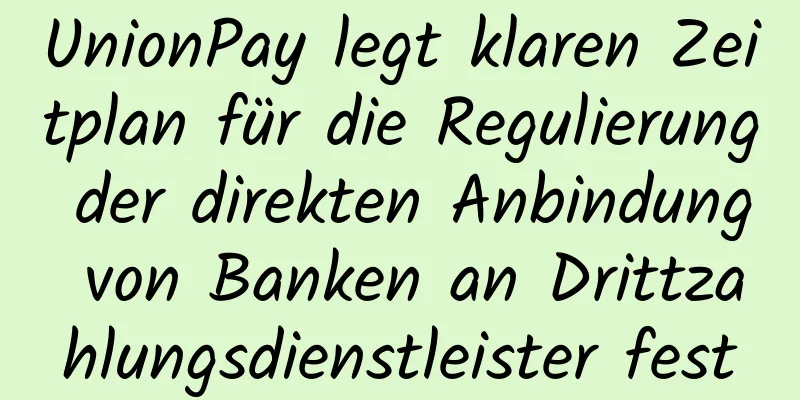 UnionPay legt klaren Zeitplan für die Regulierung der direkten Anbindung von Banken an Drittzahlungsdienstleister fest
