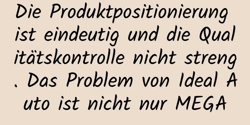 Die Produktpositionierung ist eindeutig und die Qualitätskontrolle nicht streng. Das Problem von Ideal Auto ist nicht nur MEGA