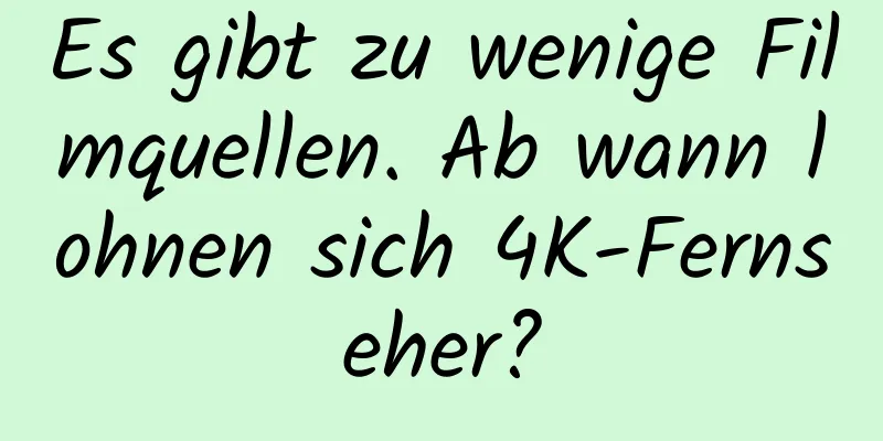 Es gibt zu wenige Filmquellen. Ab wann lohnen sich 4K-Fernseher?