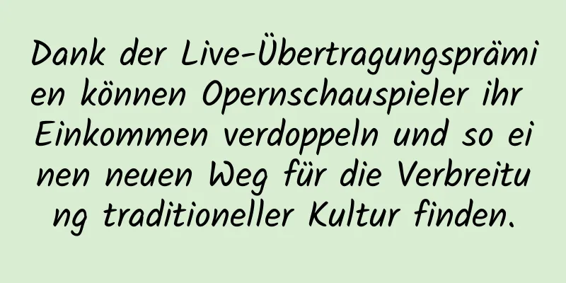 Dank der Live-Übertragungsprämien können Opernschauspieler ihr Einkommen verdoppeln und so einen neuen Weg für die Verbreitung traditioneller Kultur finden.