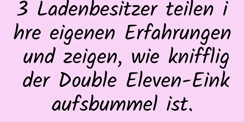 3 Ladenbesitzer teilen ihre eigenen Erfahrungen und zeigen, wie knifflig der Double Eleven-Einkaufsbummel ist.