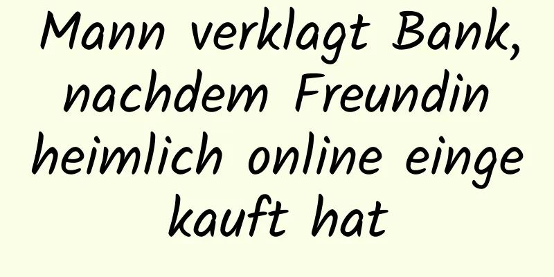 Mann verklagt Bank, nachdem Freundin heimlich online eingekauft hat