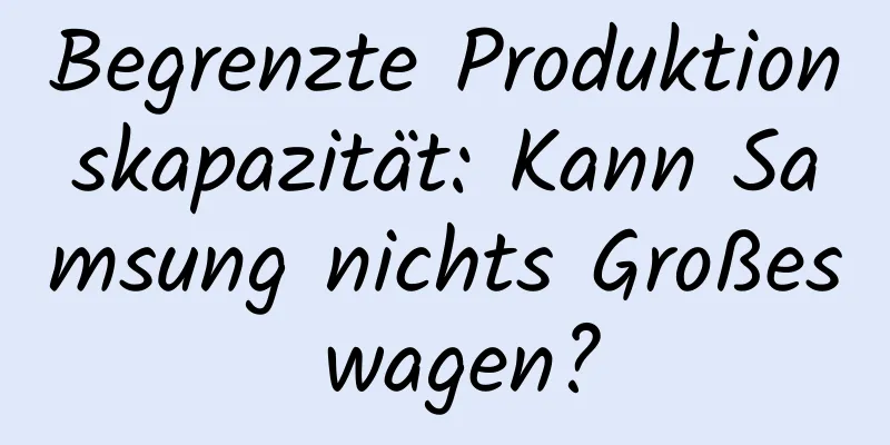 Begrenzte Produktionskapazität: Kann Samsung nichts Großes wagen?