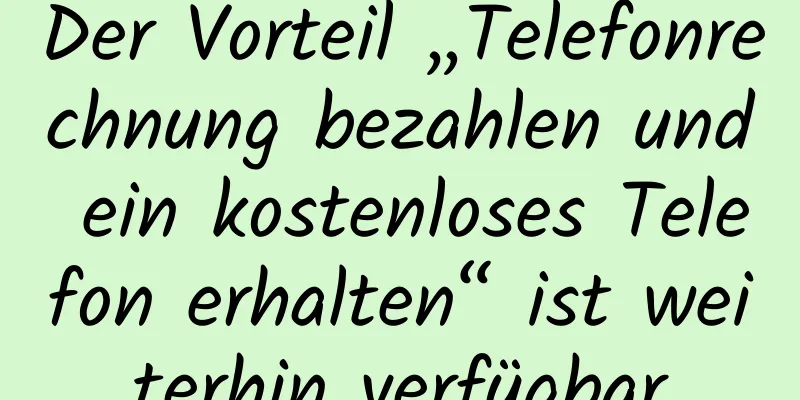 Der Vorteil „Telefonrechnung bezahlen und ein kostenloses Telefon erhalten“ ist weiterhin verfügbar