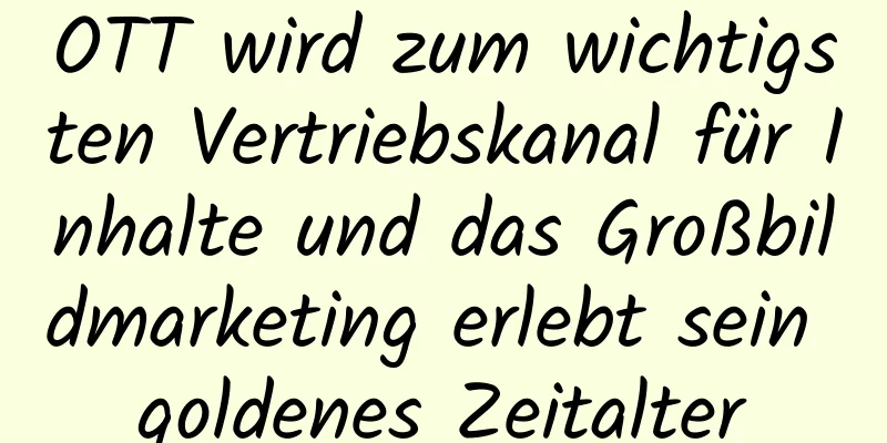 OTT wird zum wichtigsten Vertriebskanal für Inhalte und das Großbildmarketing erlebt sein goldenes Zeitalter