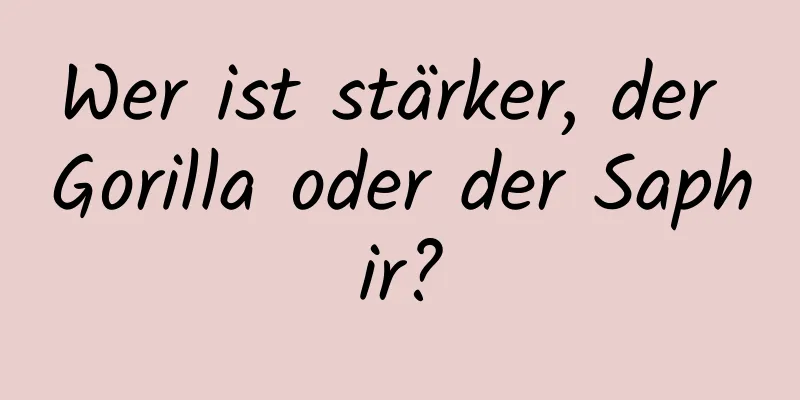 Wer ist stärker, der Gorilla oder der Saphir?