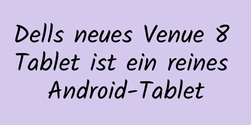 Dells neues Venue 8 Tablet ist ein reines Android-Tablet