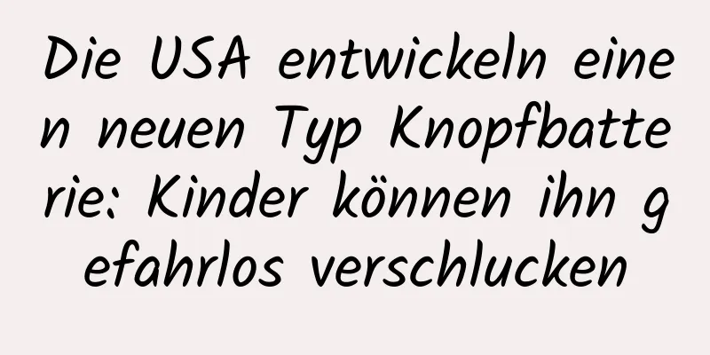Die USA entwickeln einen neuen Typ Knopfbatterie: Kinder können ihn gefahrlos verschlucken