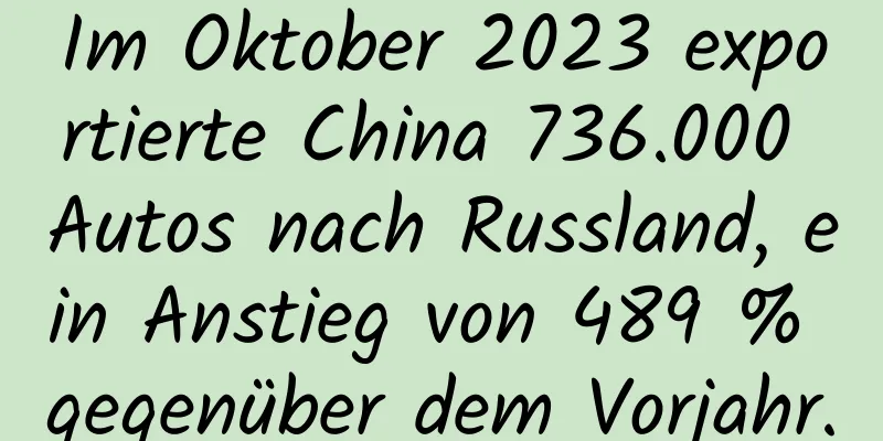 Im Oktober 2023 exportierte China 736.000 Autos nach Russland, ein Anstieg von 489 % gegenüber dem Vorjahr.