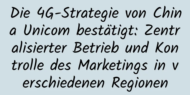 Die 4G-Strategie von China Unicom bestätigt: Zentralisierter Betrieb und Kontrolle des Marketings in verschiedenen Regionen
