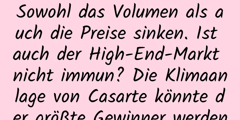 Sowohl das Volumen als auch die Preise sinken. Ist auch der High-End-Markt nicht immun? Die Klimaanlage von Casarte könnte der größte Gewinner werden