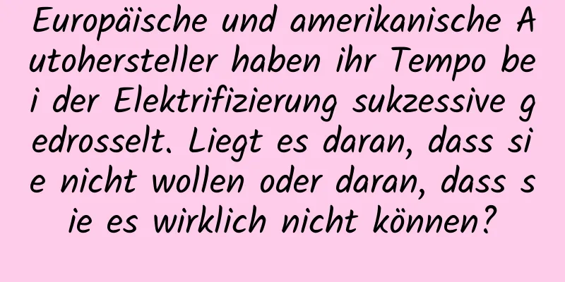 Europäische und amerikanische Autohersteller haben ihr Tempo bei der Elektrifizierung sukzessive gedrosselt. Liegt es daran, dass sie nicht wollen oder daran, dass sie es wirklich nicht können?