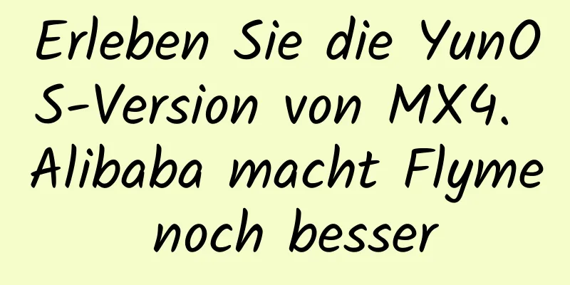 Erleben Sie die YunOS-Version von MX4. Alibaba macht Flyme noch besser
